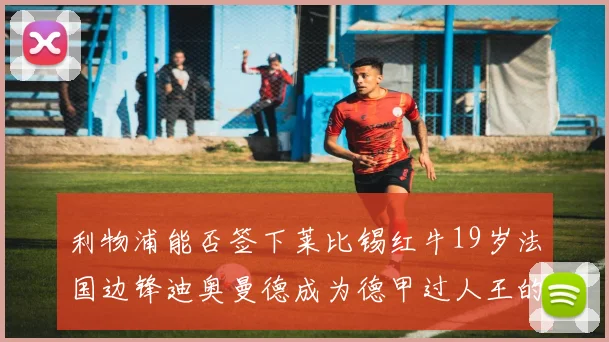 利物浦能否签下莱比锡红牛19岁法国边锋迪奥曼德成为德甲过人王的潜力新星