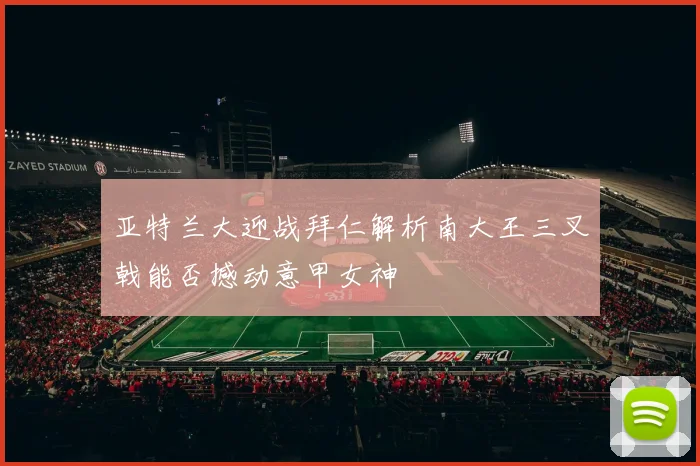 亚特兰大迎战拜仁解析南大王三叉戟能否撼动意甲女神