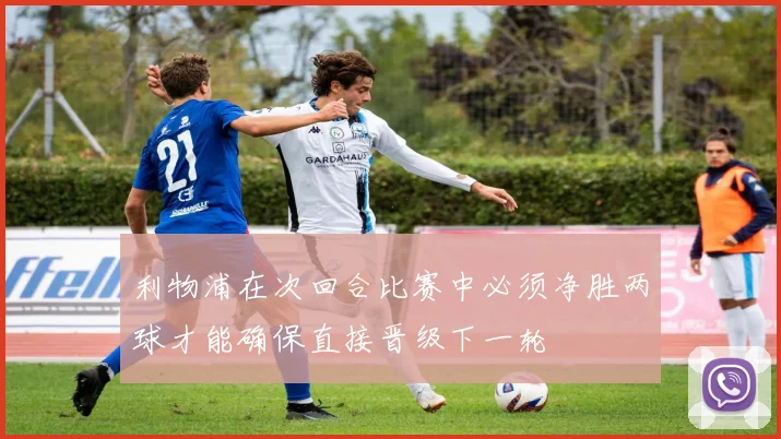 利物浦在次回合比赛中必须净胜两球才能确保直接晋级下一轮