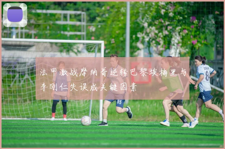 法甲激战摩纳哥逆转巴黎埃梅里与李刚仁失误成关键因素